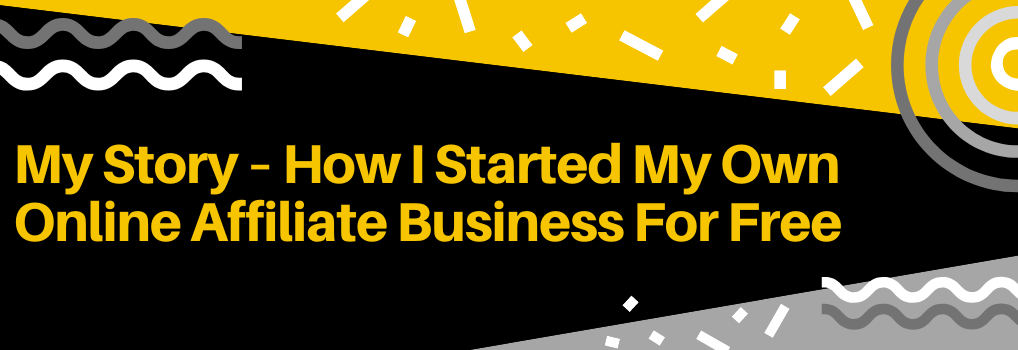 My Story – How I Started My Own Online Affiliate Business For Free - Hero